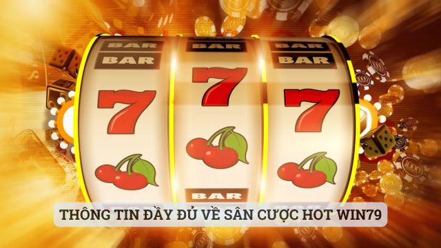 Thông tin đầy đủ về sân cược hot Win79